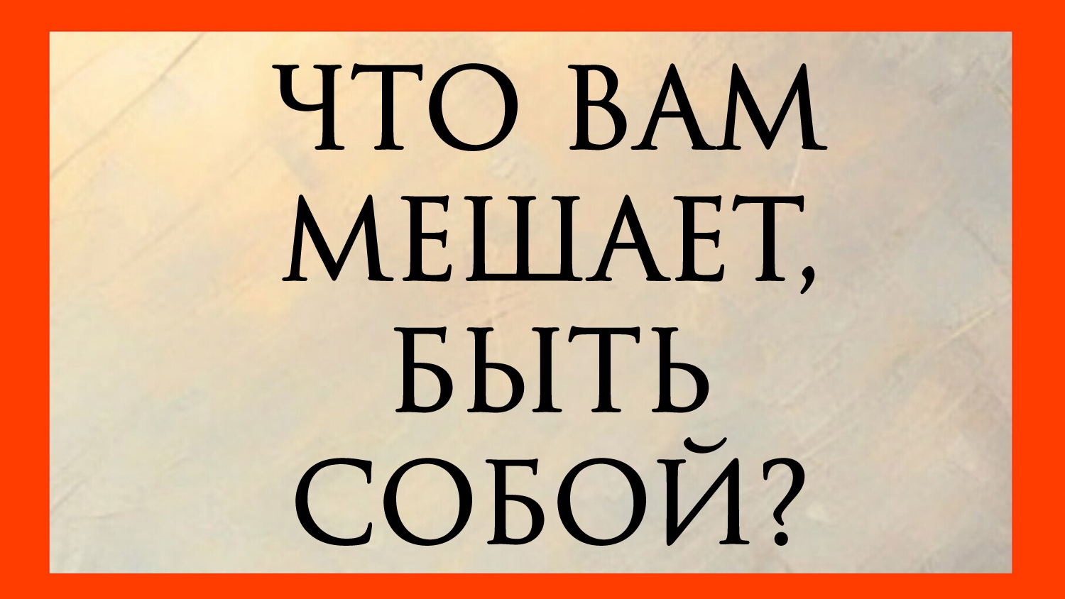 ЧТО ВАМ МЕШАЕТ БЫТЬ СОБОЙ?