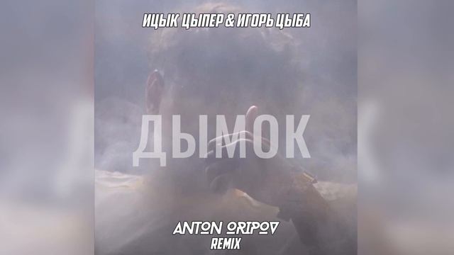 Ицык Цыпер & Игорь Цыба - Дымок (Anton Oripov Remix)