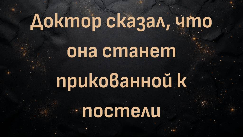 Доктор сказал, что она станет прикованной к постели (Рене)