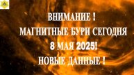 ВНИМАНИЕ ! МАГНИТНЫЕ БУРИ СЕГОДНЯ 8 МАЯ 2025! НОВЫЕ ДАННЫЕ