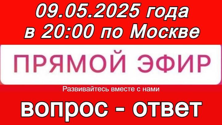 Прямой Эфир! Формат: ВОПРОС-ОТВЕТ 09.05.2025 года в 20:00 по МСК. Бесплатный