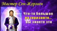 Мастер Сен-Жермен: Что-то большое на горизонте... Вы знаете это