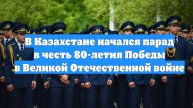 В Казахстане начался парад в честь 80-летия Победы в Великой Отечественной войне