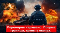 Перемирие нарушено. Прорыв границы, трупы в окопах. Поляки, эстонцы и литовцы рванули на Курщину
