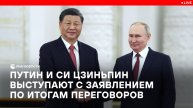 Заявление Путина и Си Цзиньпина по итогам переговоров