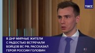 В ДНР мирные жители с радостью встречали бойцов ВС РФ, рассказал Герой России Головин