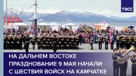 На Дальнем Востоке празднование 9 Мая начали с шествия войск на Камчатке
