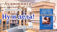 Аудиокнига. Ну и дела! Детектив. Марина Серова