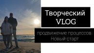 творческий VLOG // продвижение процессов и новый старт