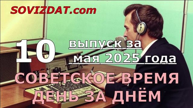 10 мая 2025 г. - Советское время день за днём - ностальгический проект
