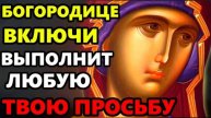 Сегодня ВКЛЮЧИ БОГОРОДИЦА ВЫПОЛНИТ ТВОЮ ПРОСЬБУ Молитва Пресвятой Богородице. Православие