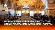 В Кремле прошел прием в честь глав стран, приглашенных на День Победы