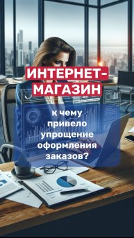 ИНТЕРНЕТ-МАГАЗИН. К чему привело упрощение оформления заказов?