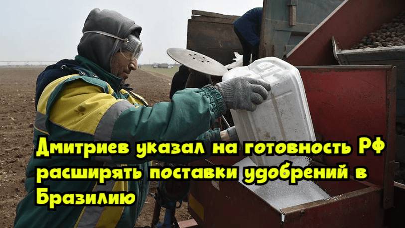 Дмитриев указал на готовность РФ расширять поставки удобрений в Бразилию