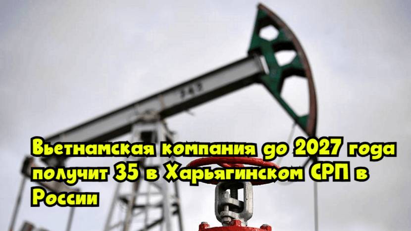 Вьетнамская компания до 2027 года получит 35% в Харьягинском СРП в России
