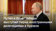 Путин в День Победы выступил перед иностранными делегациями в Кремле