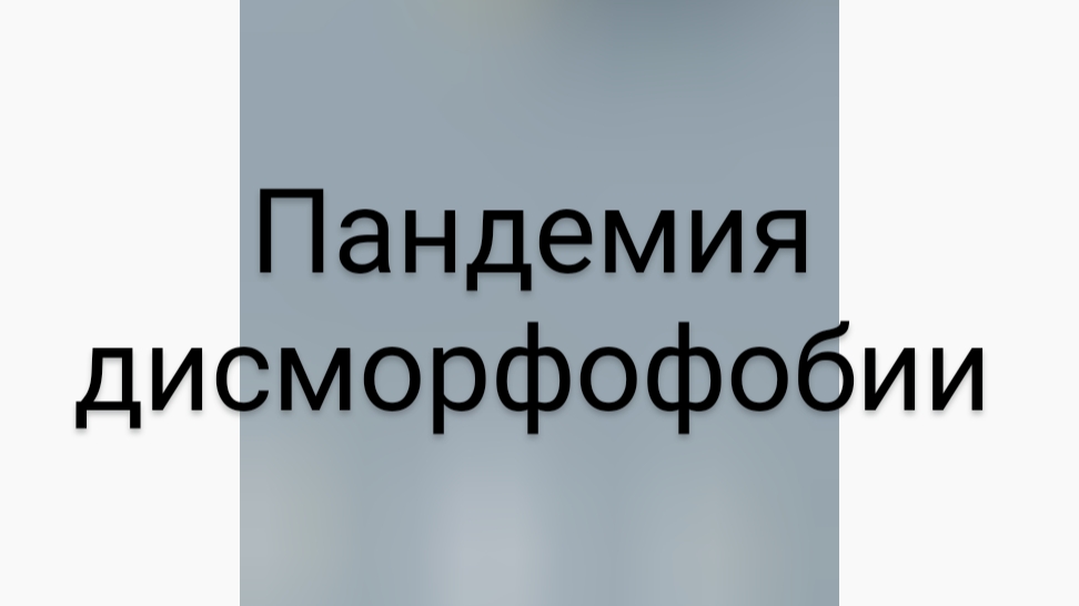 Пандемия дисморфофобии (некрасивости) . Причины