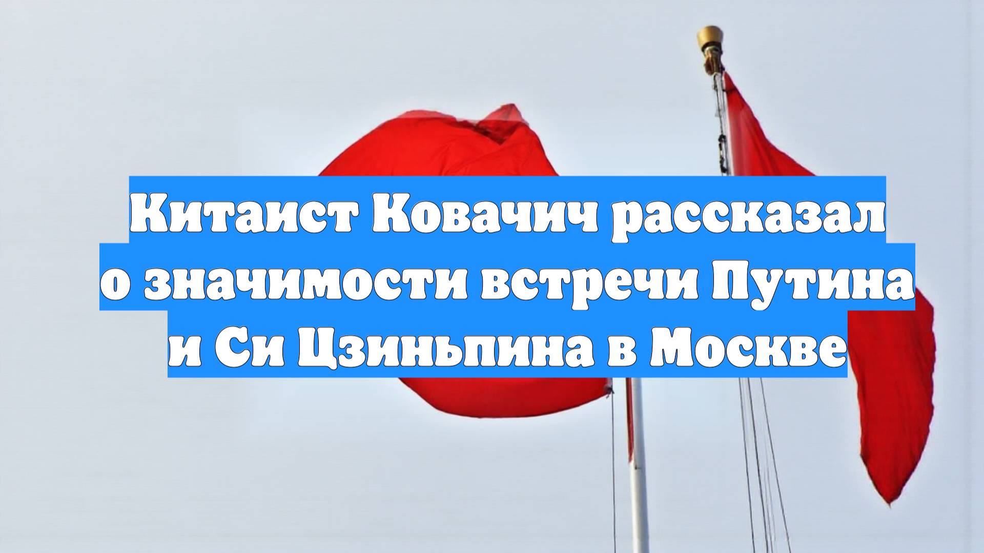Китаист Ковачич рассказал о значимости встречи Путина и Си Цзиньпина в Москве
