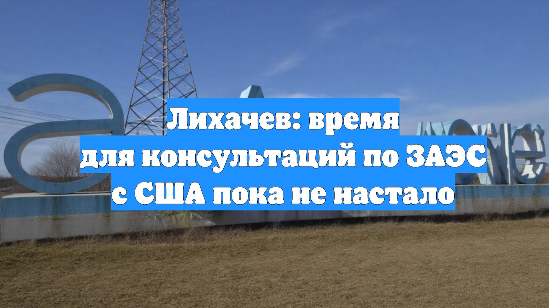 Лихачев: время для консультаций по ЗАЭС с США пока не настало
