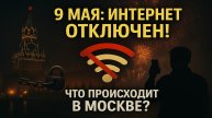 9 Мая в Москве: Почему НАСТОЯЩАЯ причина отключения интернета замалчивается?