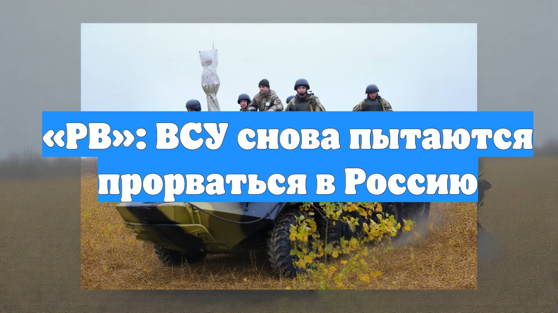 «РВ»: ВСУ снова пытаются прорваться в Россию