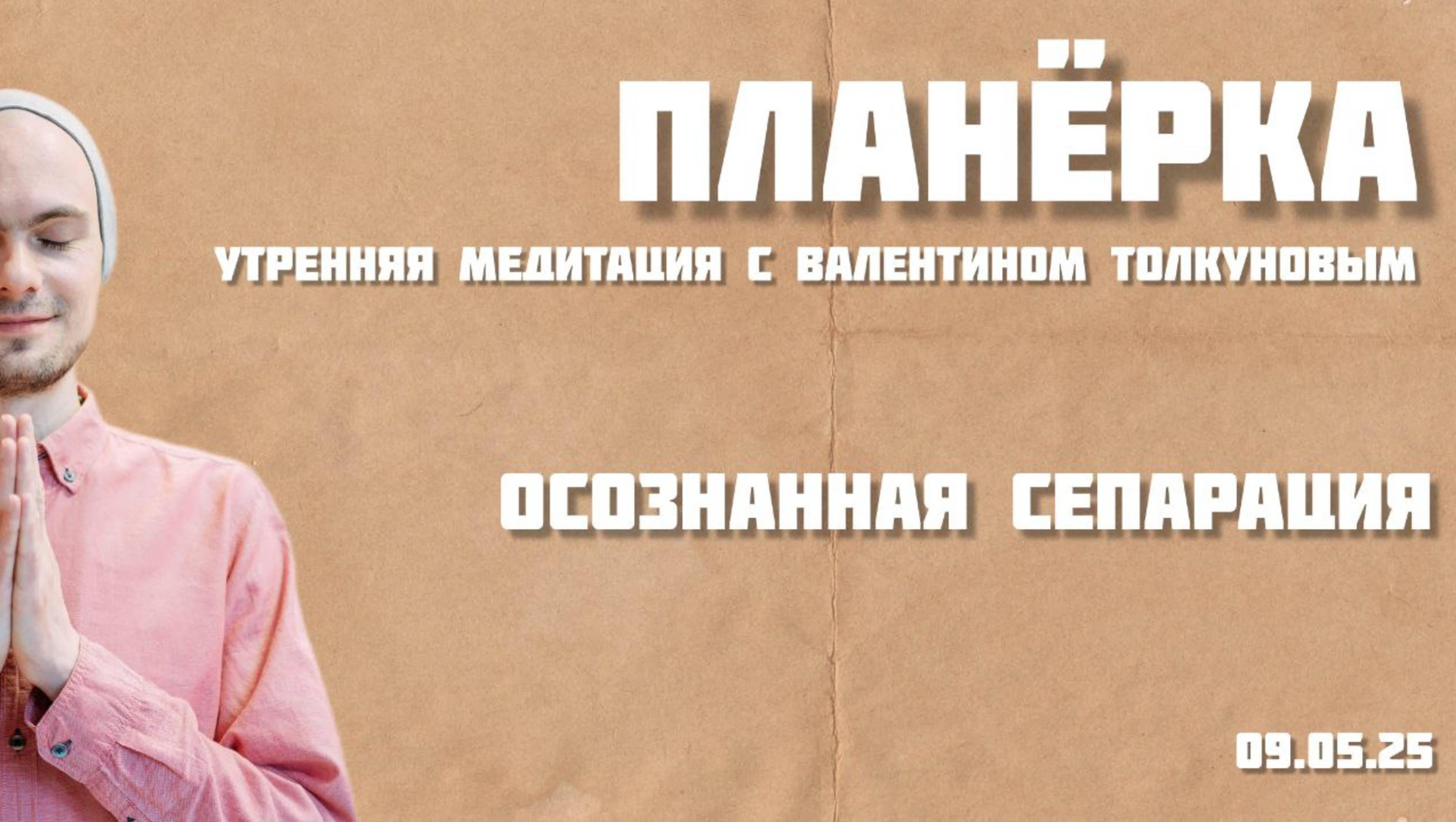 Осознанная сепарация. Утренняя планерка с Валентином Толкуновым. 09.05.25