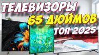 ТЕЛЕВИЗОРЫ 65 ДЮЙМОВ ТОП 2025