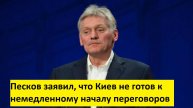 Песков заявил, что Киев не готов к немедленному началу переговоров