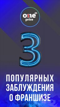 One Price 2.0.
3 популярных заблуждения о франшизе