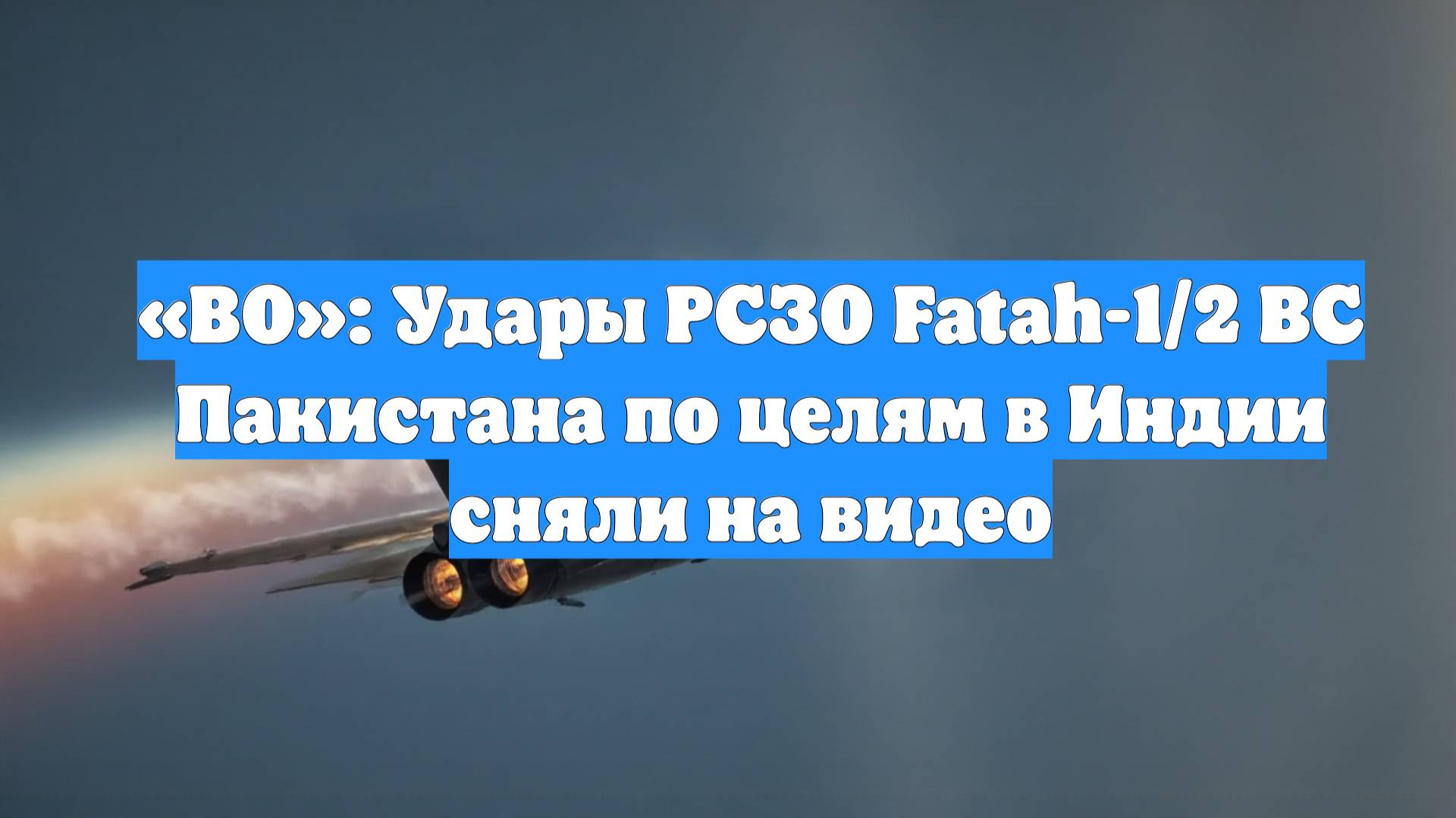 «ВО»: Удары РСЗО Fatah-1/2 ВС Пакистана по целям в Индии сняли на видео