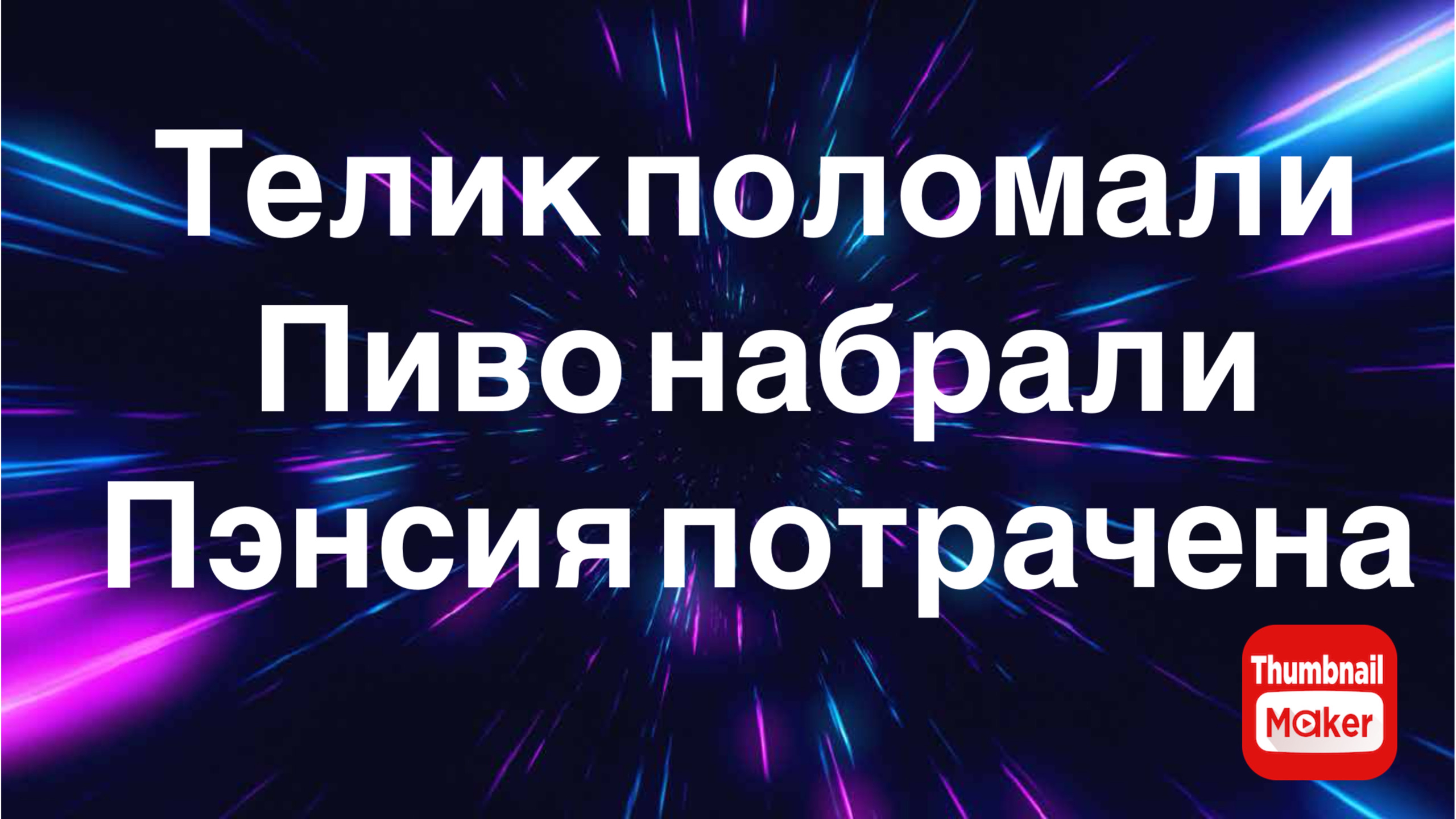 Всё в кучу. Телик поломали. Пиво набрали. Пэнсия потрачена.