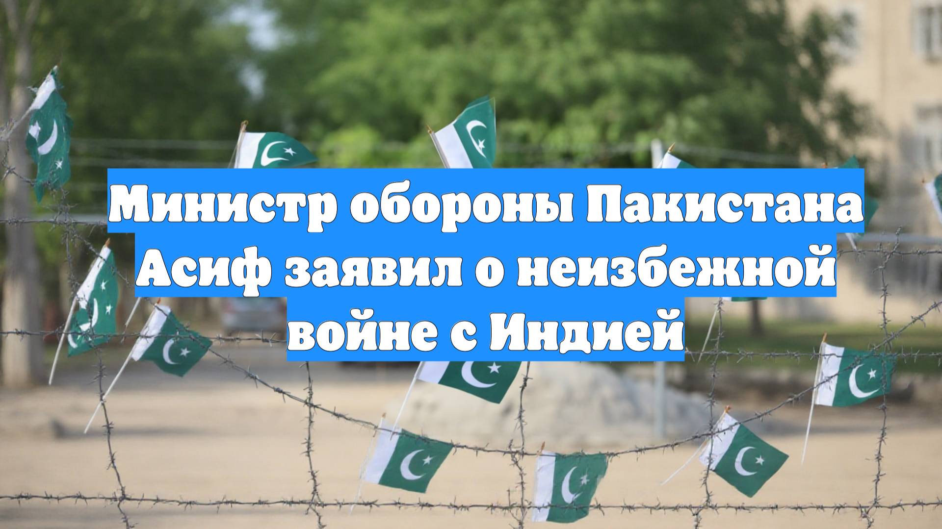 Министр обороны Пакистана Асиф заявил о неизбежной войне с Индией