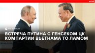Путин проводит встречу с генсеком ЦК компартии Вьетнама То Ламом