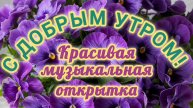 С ДОБРЫМ УТРОМ! КРАСИВАЯ МУЗЫКАЛЬНАЯ ОТКРЫТКА.
