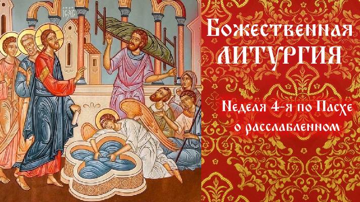 Неделя 4-я по Пасхе, о расслабленном.  Божественная Литургия.