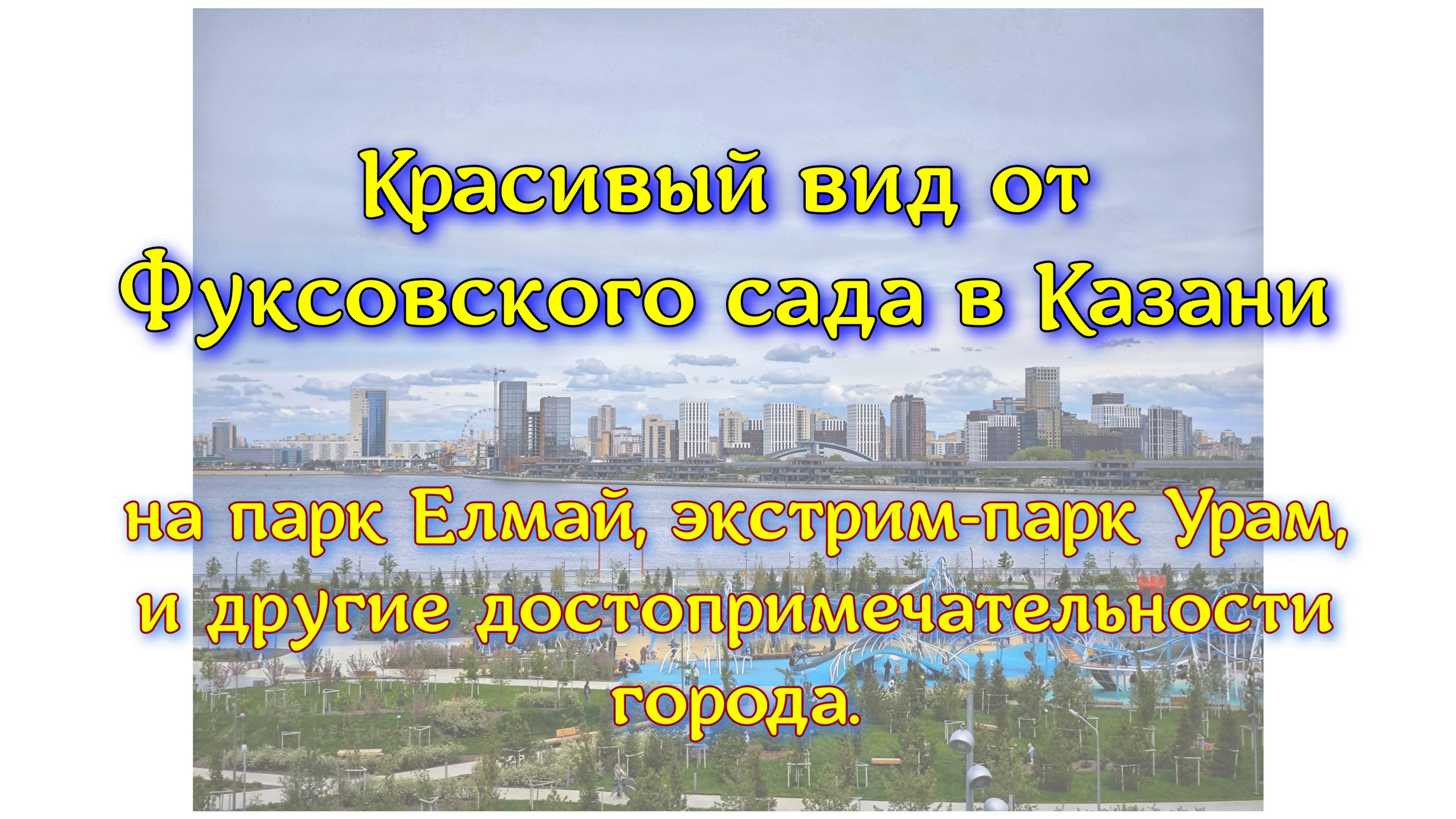 Красивый вид от Фуксовского сада в Казани на парк Елмай, экстрим-парк Урам, и другие достопримечател