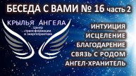 Беседа с вами №16 часть 2. Интуиция. Исцеление. Благодарение. Связь с родом. Ангел-хранитель.