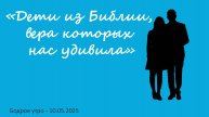 Бодрое утро 10.05.25 - «Дети из Библии, вера которых нас удивила»
