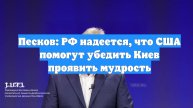Песков: РФ надеется, что США помогут убедить Киев проявить мудрость