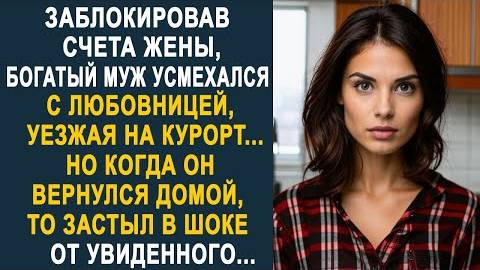 Заблокировав счета жены, богатый муж усмехался с любовницей, уезжая на курорт...Но когда он вернулся