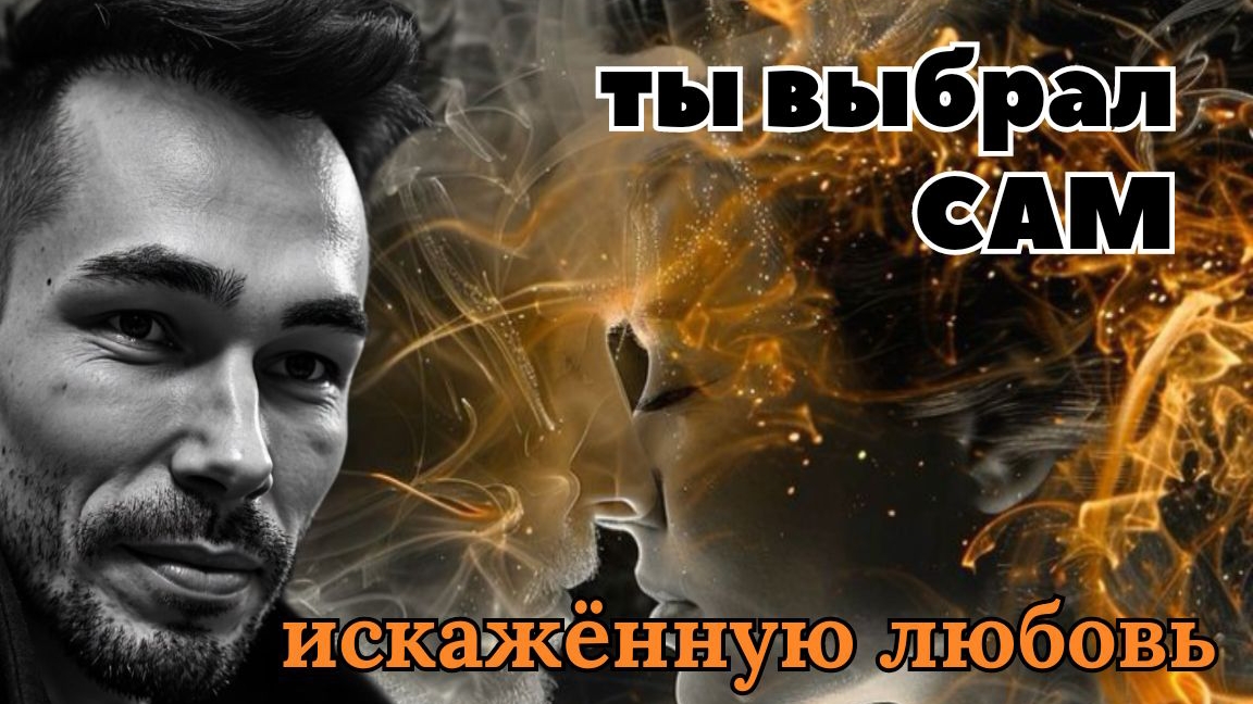 ТЫ выбрал САМ искажённую ЛЮБОВЬ
