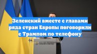Зеленский вместе с главами ряда стран Европы поговорили с Трампом по телефону