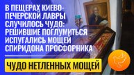 В пещерах Киево-Печерской лавры случилось чудо: решившие поглумиться испугались мощей Спиридона
