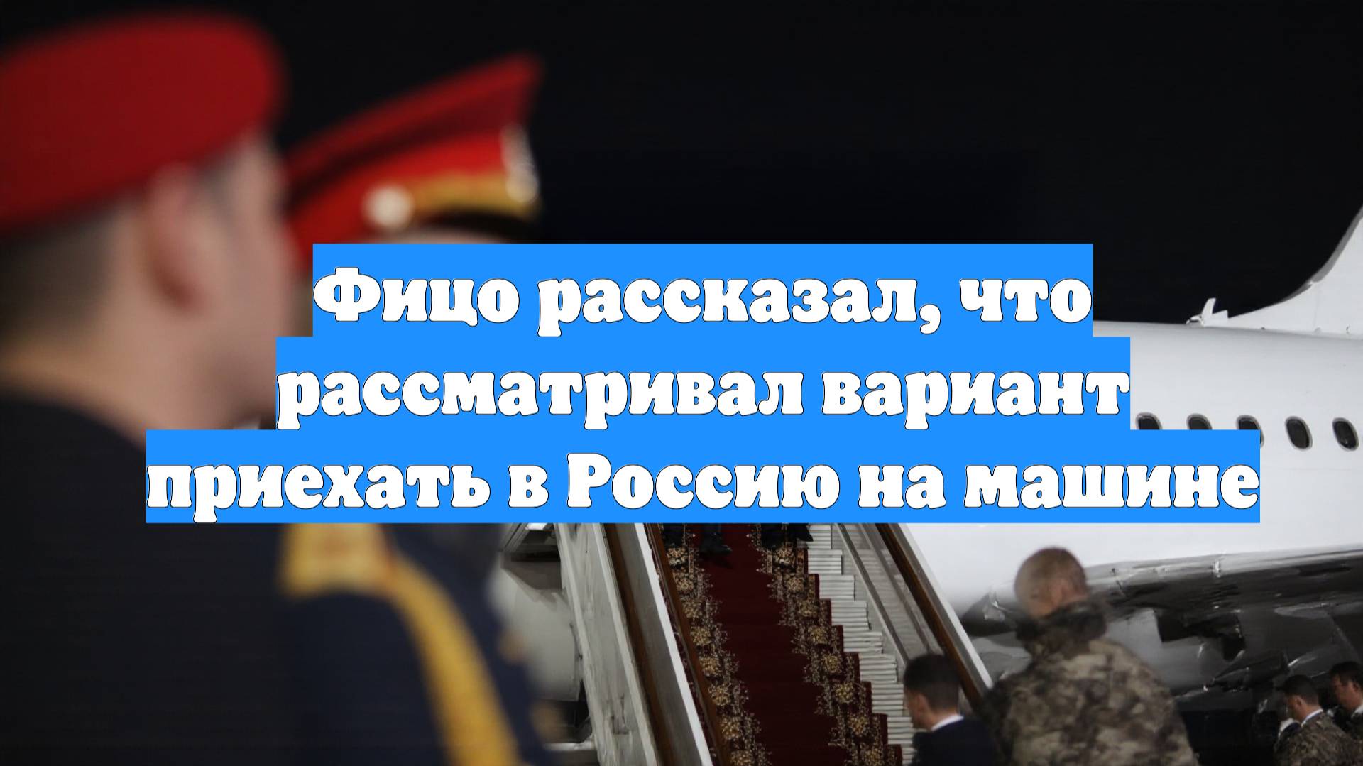 Фицо рассказал, что рассматривал вариант приехать в Россию на машине