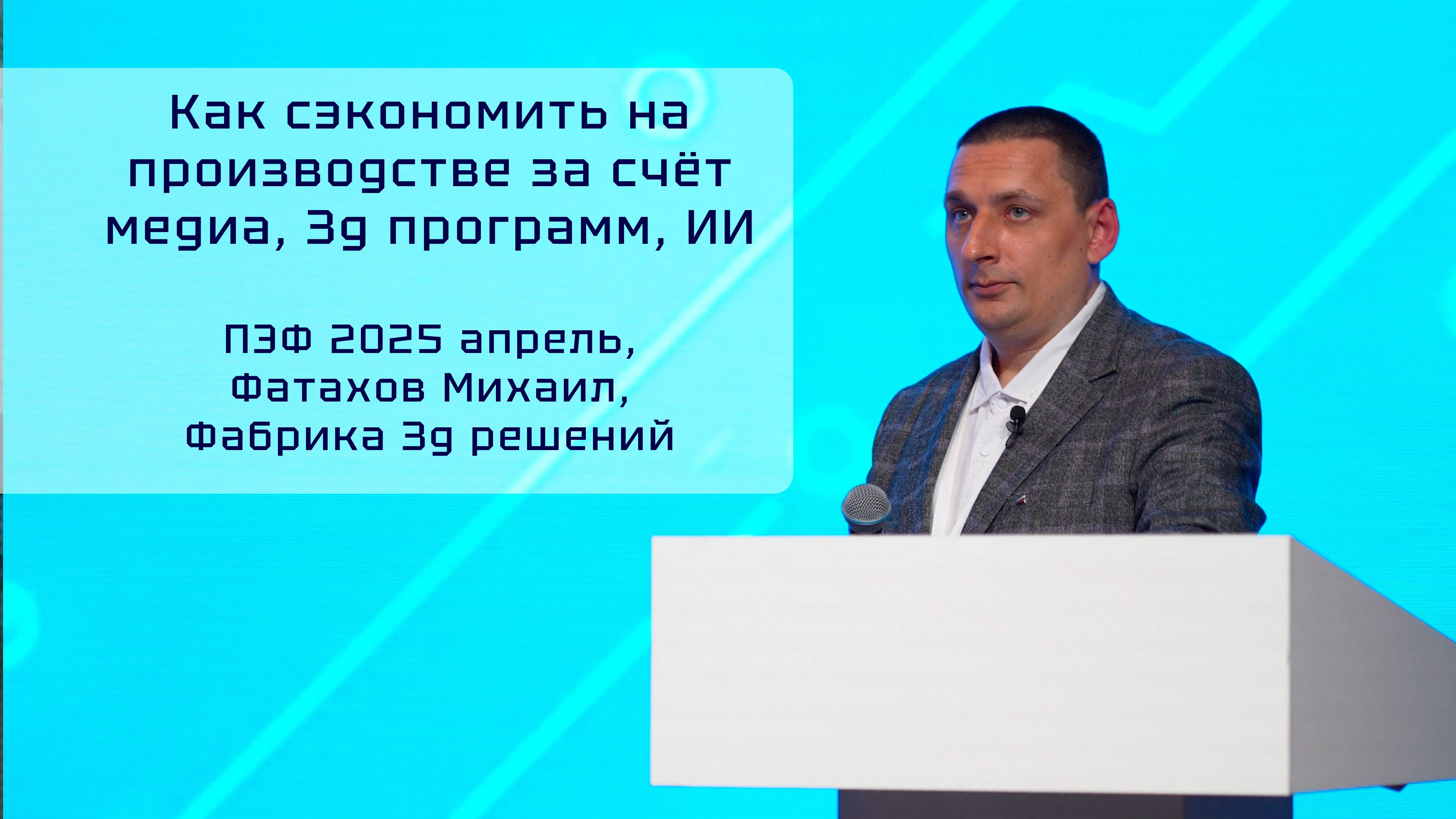 Как сэкономить на производстве за счёт медиа, 3д программ, ИИ, ПЭФ 2025 апрель, Фатахов Михаил