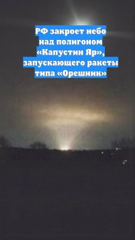 РФ закроет небо над полигоном «Капустин Яр», запускающего ракеты типа «Орешник»