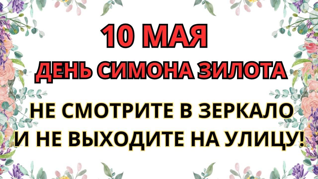 10 МАЯ — ЭТОГО НЕЛЬЗЯ ДЕЛАТЬ! День Симона Зилота: ПРИМЕТЫ, ЗАПРЕТЫ и важные предупреждения.