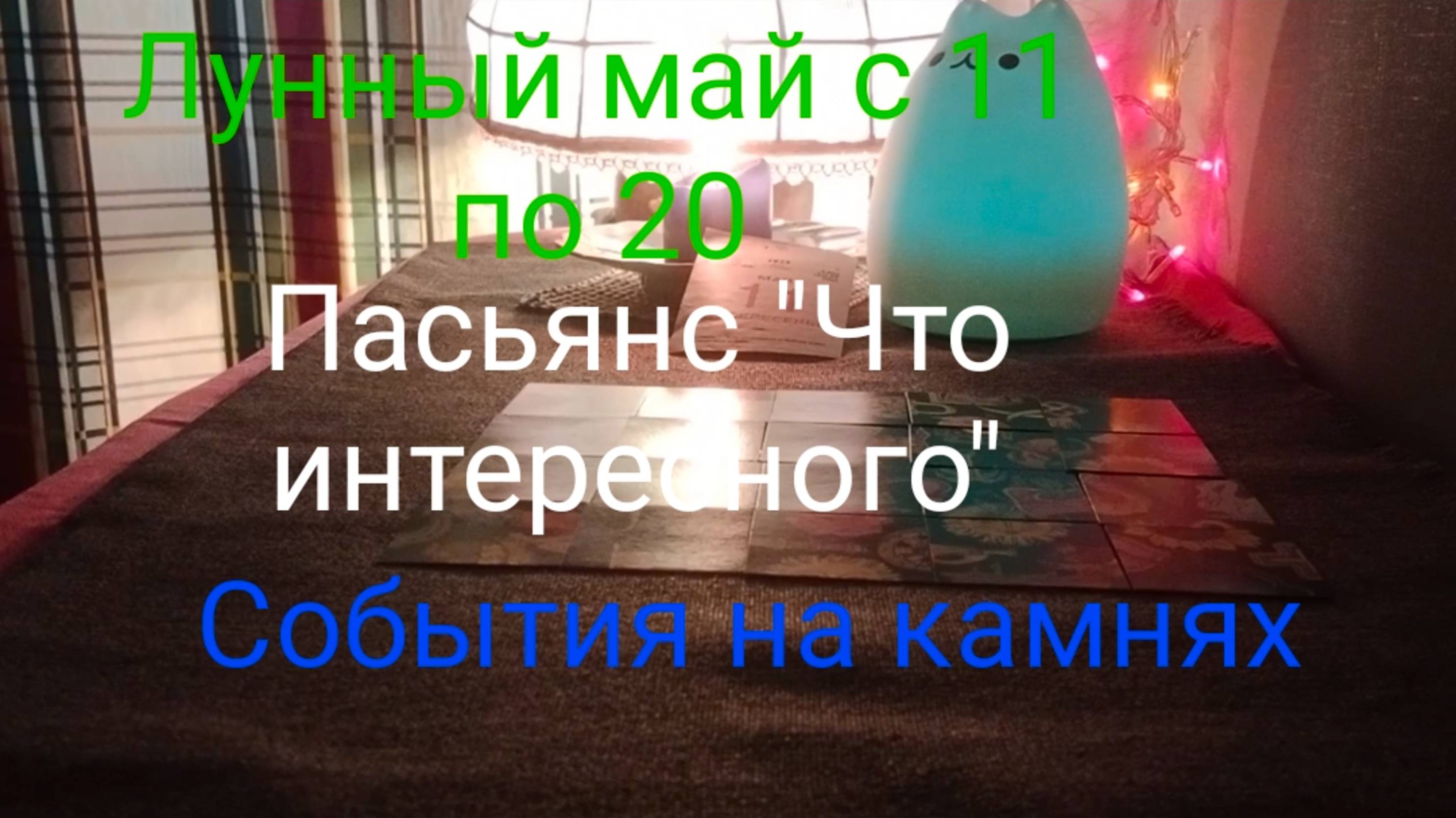 Лунный май с 11 по 20;
Пасьянс "Что интересного произойдет";
События на камнях.