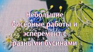 Мои работы#95 . Небольшие бисерные работы и эсперемент с бусинами.