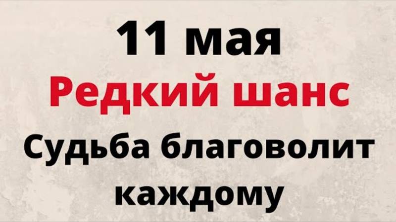 11 Мая - Редкий день. Судьба благоволит каждому | Народные Приметы |
